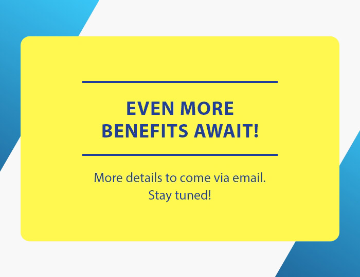 Even more benefits await! More details to come via email. Stay tuned!